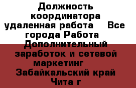 Должность координатора(удаленная работа) - Все города Работа » Дополнительный заработок и сетевой маркетинг   . Забайкальский край,Чита г.